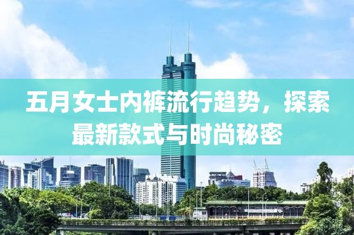 五月女士内裤流行趋势，探索最新款式与时尚秘密
