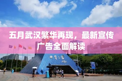 五月武汉繁华再现，最新宣传广告全面解读