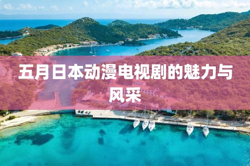 五月日本动漫电视剧的魅力与风采