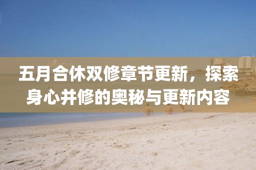 五月合休双修章节更新，探索身心并修的奥秘与更新内容
