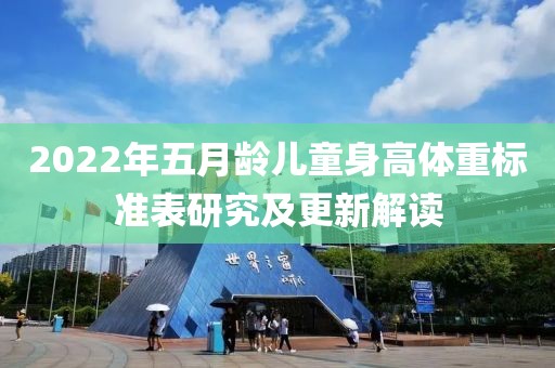 2022年五月龄儿童身高体重标准表研究及更新解读
