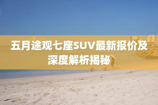 五月途观七座SUV最新报价及深度解析揭秘