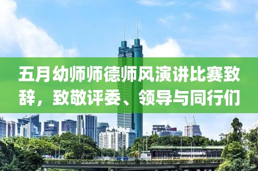 五月幼师师德师风演讲比赛致辞，致敬评委、领导与同行们