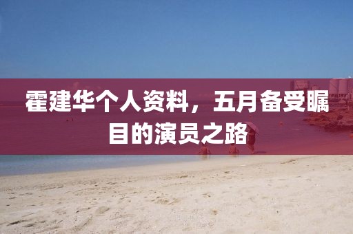霍建华个人资料，五月备受瞩目的演员之路