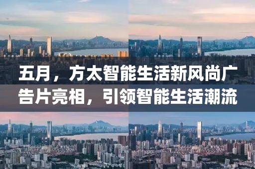 五月，方太智能生活新风尚广告片亮相，引领智能生活潮流