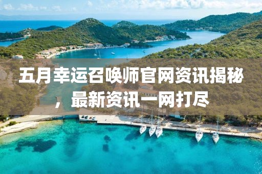 五月幸运召唤师官网资讯揭秘，最新资讯一网打尽