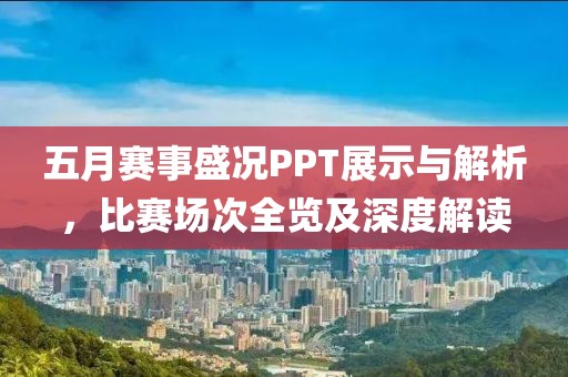 五月赛事盛况PPT展示与解析，比赛场次全览及深度解读