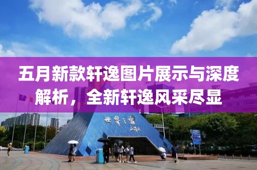 五月新款轩逸图片展示与深度解析，全新轩逸风采尽显