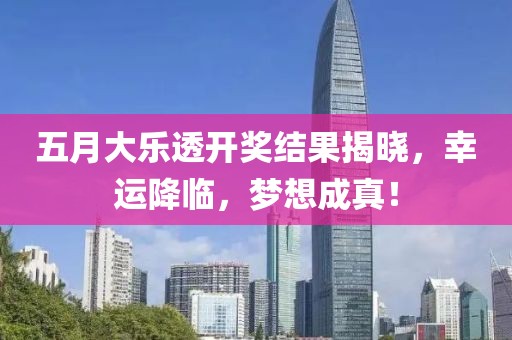 五月大乐透开奖结果揭晓，幸运降临，梦想成真！