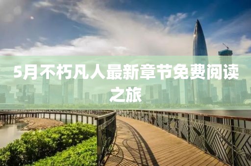 5月不朽凡人最新章节免费阅读之旅