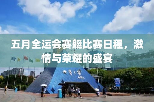 五月全运会赛艇比赛日程，激情与荣耀的盛宴