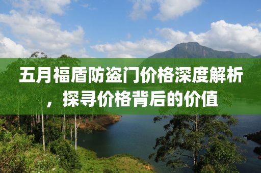 五月福盾防盗门价格深度解析，探寻价格背后的价值