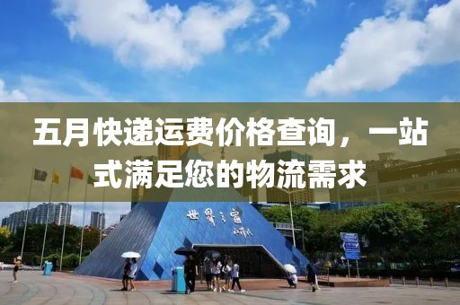 五月快递运费价格查询，一站式满足您的物流需求