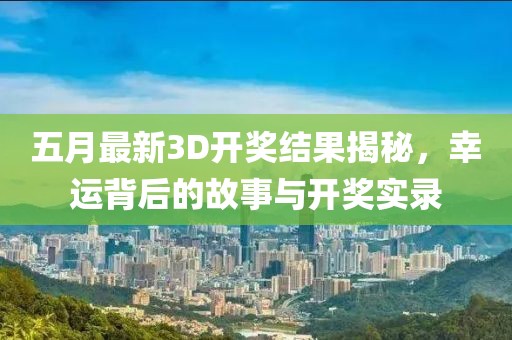 五月最新3D开奖结果揭秘，幸运背后的故事与开奖实录