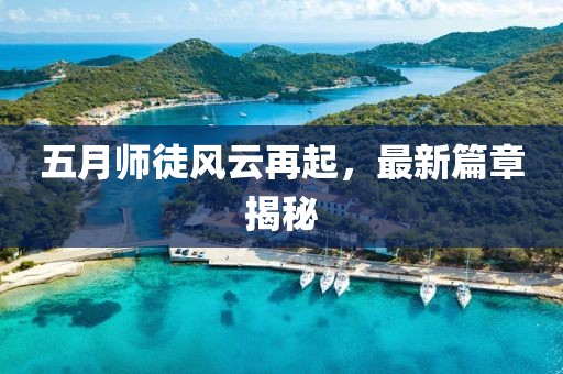 五月师徒风云再起，最新篇章揭秘