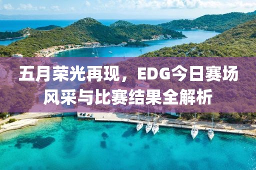 五月荣光再现，EDG今日赛场风采与比赛结果全解析