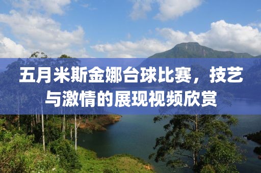 五月米斯金娜台球比赛，技艺与激情的展现视频欣赏