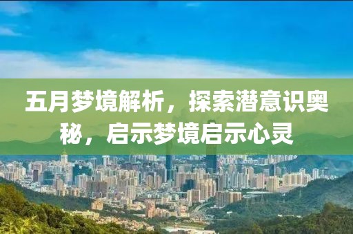 五月梦境解析，探索潜意识奥秘，启示梦境启示心灵