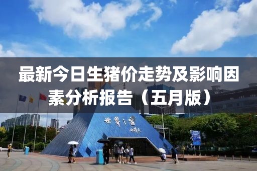 最新今日生猪价走势及影响因素分析报告（五月版）