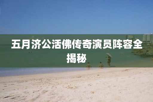 五月济公活佛传奇演员阵容全揭秘