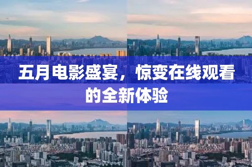 五月电影盛宴，惊变在线观看的全新体验