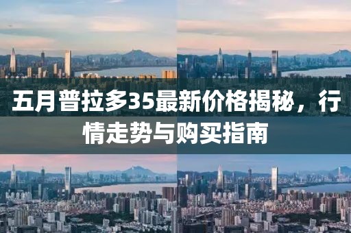 五月普拉多35最新价格揭秘，行情走势与购买指南