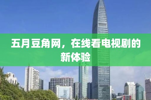 五月豆角网，在线看电视剧的新体验