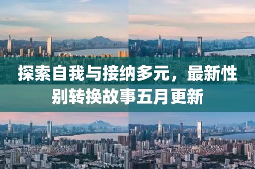 探索自我与接纳多元，最新性别转换故事五月更新
