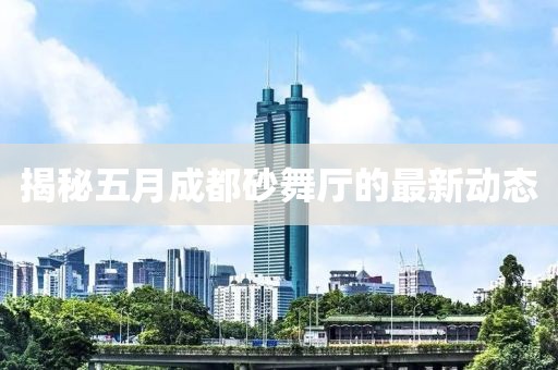 揭秘五月成都砂舞厅的最新动态