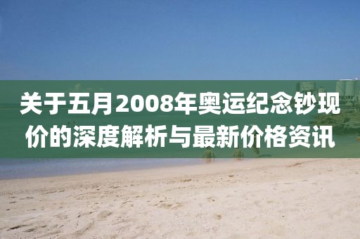 关于五月2008年奥运纪念钞现价的深度解析与最新价格资讯
