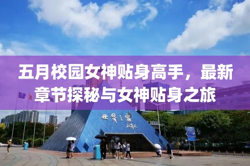 五月校园女神贴身高手，最新章节探秘与女神贴身之旅