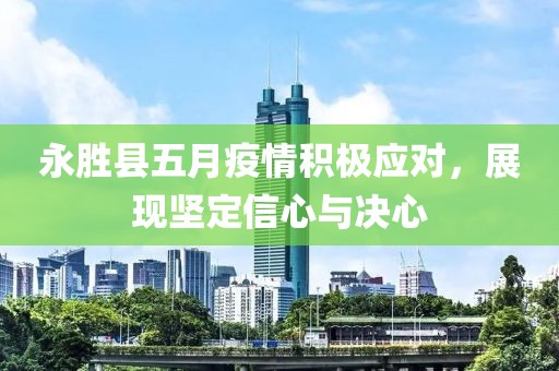 永胜县五月疫情积极应对，展现坚定信心与决心