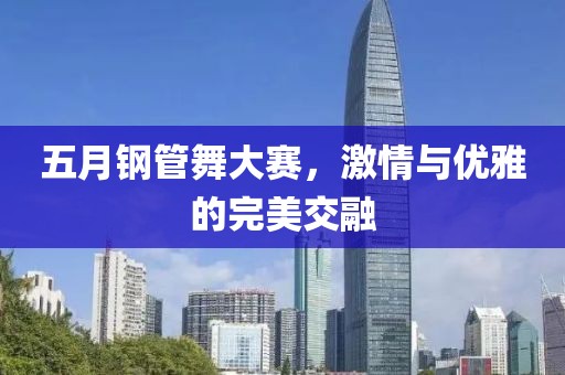 五月钢管舞大赛，激情与优雅的完美交融