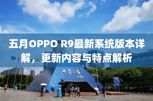 五月OPPO R9最新系统版本详解，更新内容与特点解析