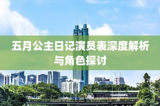 五月公主日记演员表深度解析与角色探讨