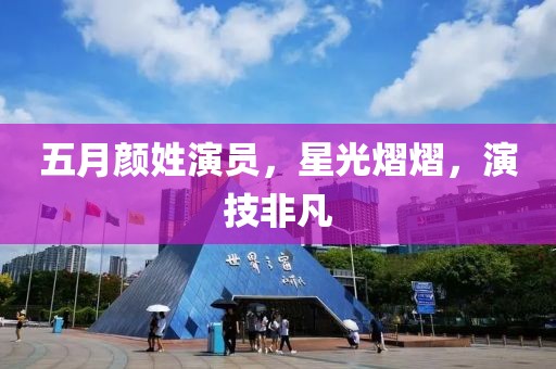 五月颜姓演员，星光熠熠，演技非凡