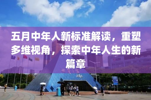 五月中年人新标准解读，重塑多维视角，探索中年人生的新篇章
