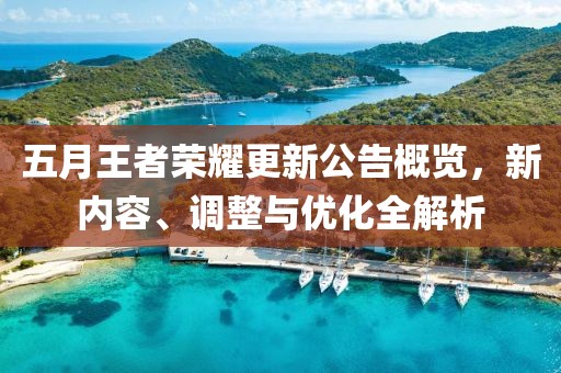 五月王者荣耀更新公告概览，新内容、调整与优化全解析