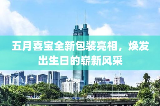 五月喜宝全新包装亮相，焕发出生日的崭新风采