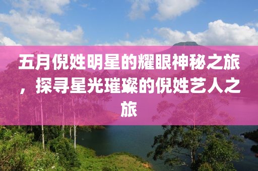 五月倪姓明星的耀眼神秘之旅，探寻星光璀璨的倪姓艺人之旅