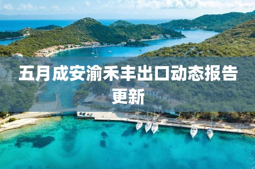 五月成安渝禾丰出口动态报告更新