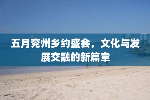 五月兖州乡约盛会，文化与发展交融的新篇章
