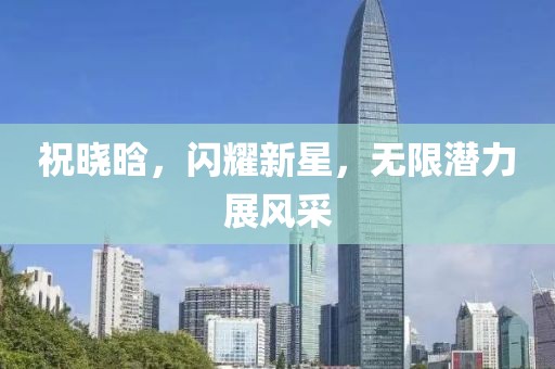 祝晓晗，闪耀新星，无限潜力展风采