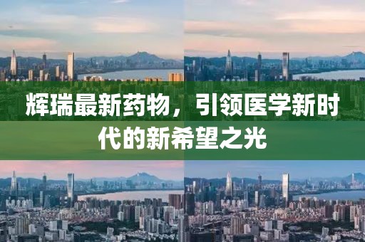 辉瑞最新药物，引领医学新时代的新希望之光