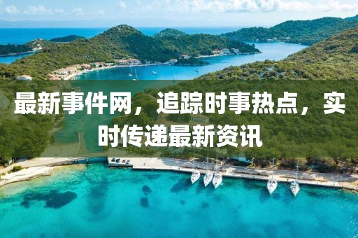 最新事件网，追踪时事热点，实时传递最新资讯