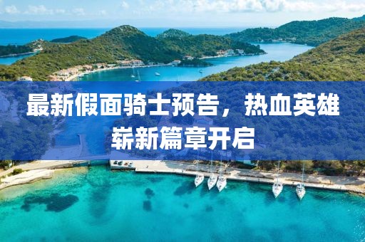 最新假面骑士预告，热血英雄崭新篇章开启