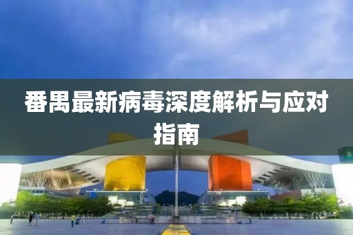 番禺最新病毒深度解析与应对指南