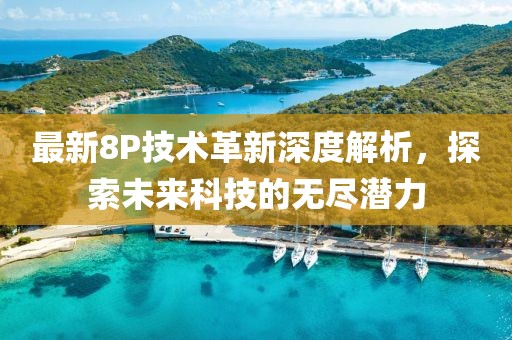 最新8P技术革新深度解析，探索未来科技的无尽潜力