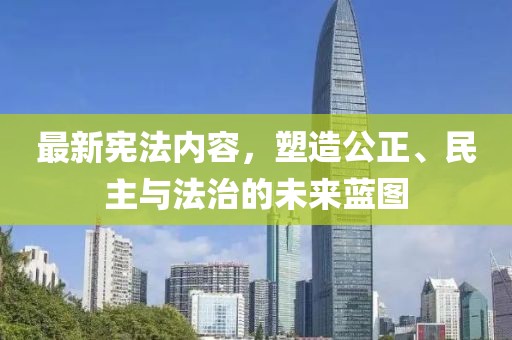 最新宪法内容，塑造公正、民主与法治的未来蓝图