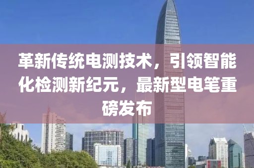革新传统电测技术，引领智能化检测新纪元，最新型电笔重磅发布